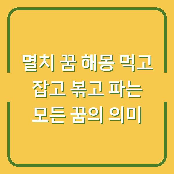 멸치 꿈 해몽 먹고 잡고 볶고 파는 모든 꿈의 의미