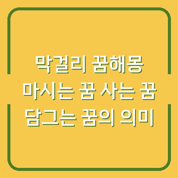 막걸리 꿈해몽 마시는 꿈 사는 꿈 담그는 꿈의 의미