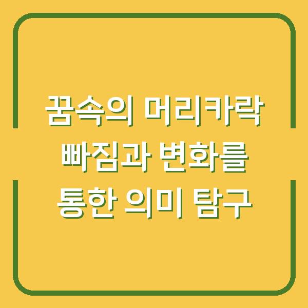 꿈속의 머리카락 빠짐과 변화를 통한 의미 탐구