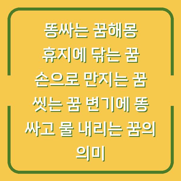 똥싸는 꿈해몽 휴지에 닦는 꿈 손으로 만지는 꿈 씻는 꿈 변기에 똥 싸고 물 내리는 꿈의 의미