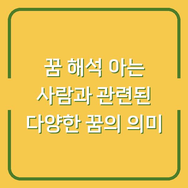꿈 해석 아는 사람과 관련된 다양한 꿈의 의미