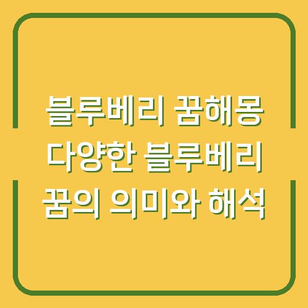 블루베리 꿈해몽 다양한 블루베리 꿈의 의미와 해석