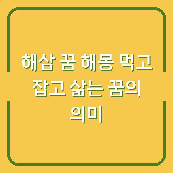 해삼 꿈 해몽 먹고 잡고 삶는 꿈의 의미