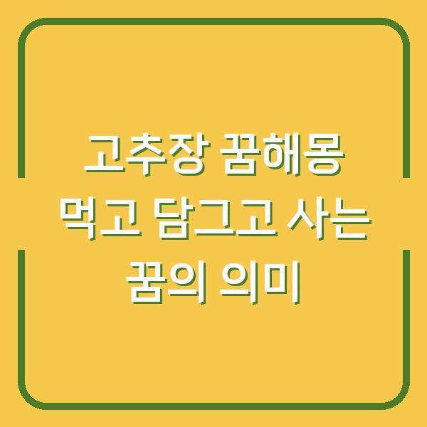 고추장 꿈해몽 먹고 담그고 사는 꿈의 의미
