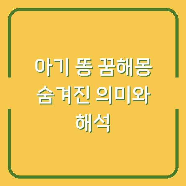 아기 똥 꿈해몽 숨겨진 의미와 해석