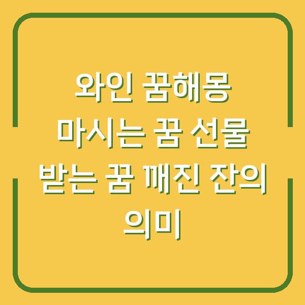 와인 꿈해몽 마시는 꿈 선물 받는 꿈 깨진 잔의 의미