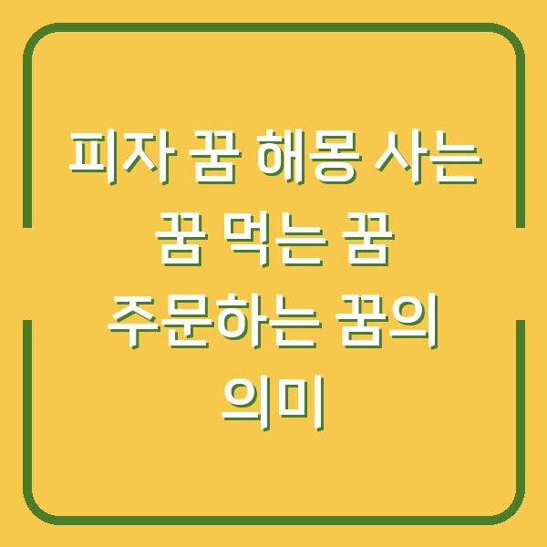 피자 꿈 해몽 사는 꿈 먹는 꿈 주문하는 꿈의 의미