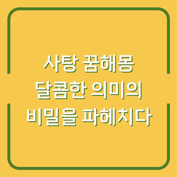 사탕 꿈해몽 달콤한 의미의 비밀을 파헤치다
