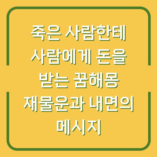 죽은 사람한테 사람에게 돈을 받는 꿈해몽 재물운과 내면의 메시지