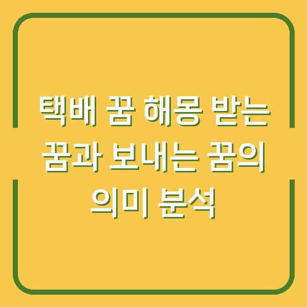 택배 꿈 해몽 받는 꿈과 보내는 꿈의 의미 분석