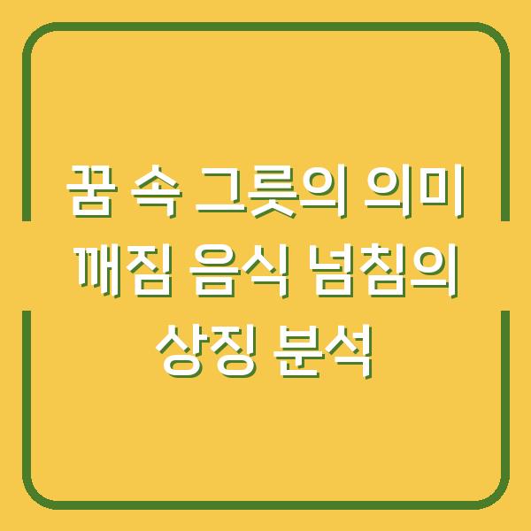 꿈 속 그릇의 의미 깨짐 음식 넘침의 상징 분석