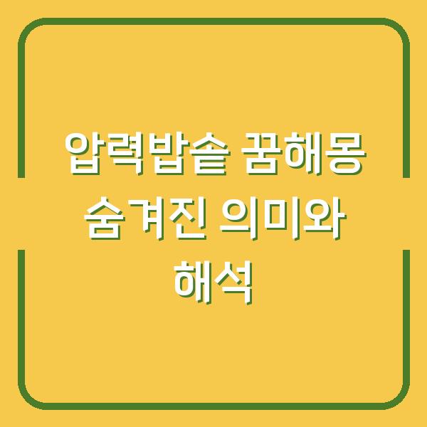 압력밥솥 꿈해몽 숨겨진 의미와 해석