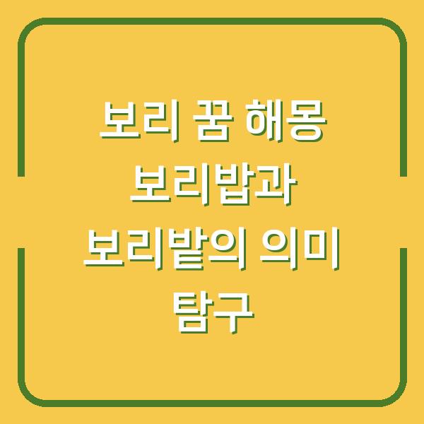 보리 꿈 해몽 보리밥과 보리밭의 의미 탐구