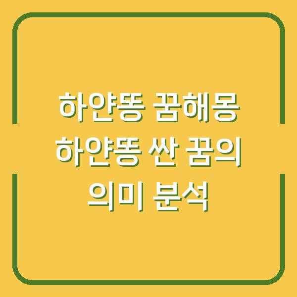 하얀똥 꿈해몽 하얀똥 싼 꿈의 의미 분석