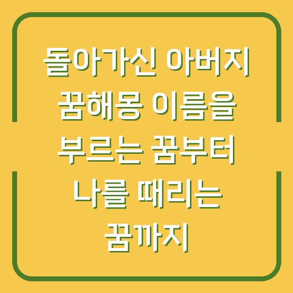 돌아가신 아버지 꿈해몽 이름을 부르는 꿈부터 나를 때리는 꿈까지
