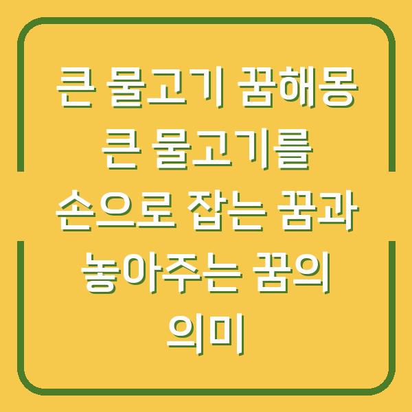큰 물고기 꿈해몽 큰 물고기를 손으로 잡는 꿈과 놓아주는 꿈의 의미