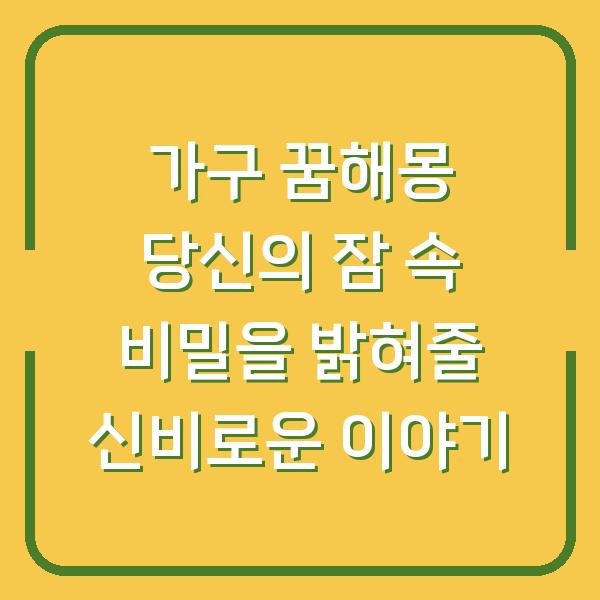 가구 꿈해몽 당신의 잠 속 비밀을 밝혀줄 신비로운 이야기