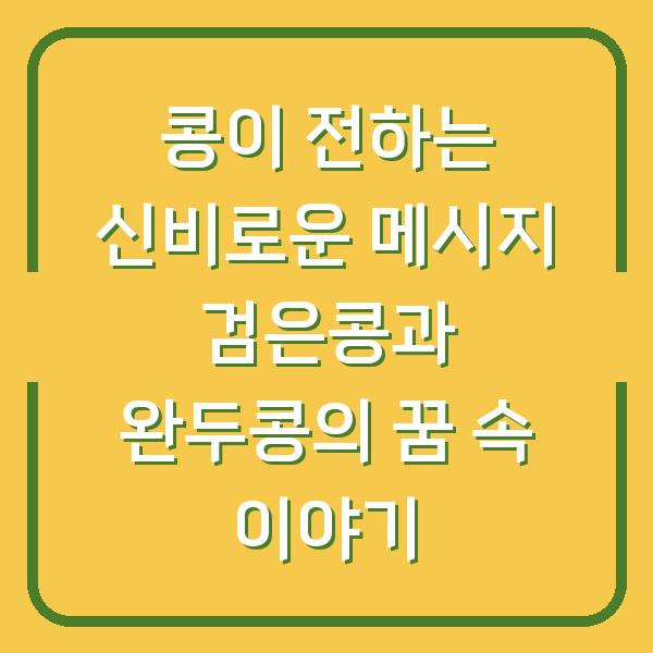 콩이 전하는 신비로운 메시지 검은콩과 완두콩의 꿈 속 이야기