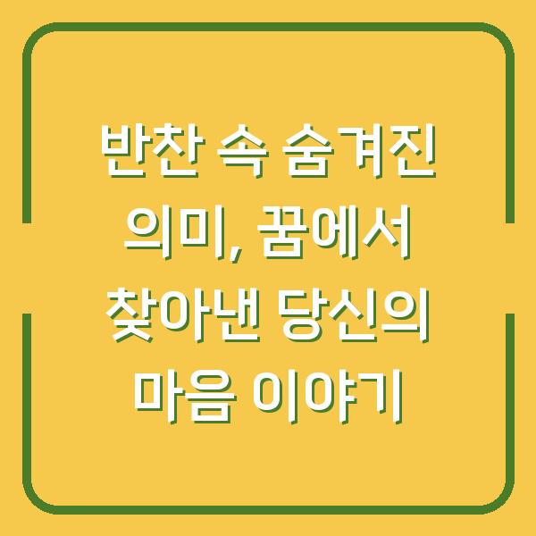 반찬 속 숨겨진 의미, 꿈에서 찾아낸 당신의 마음 이야기