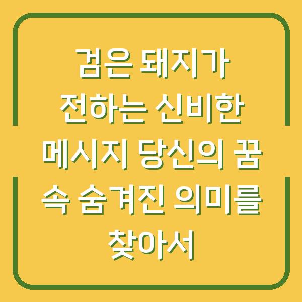 검은 돼지가 전하는 신비한 메시지 당신의 꿈 속 숨겨진 의미를 찾아서