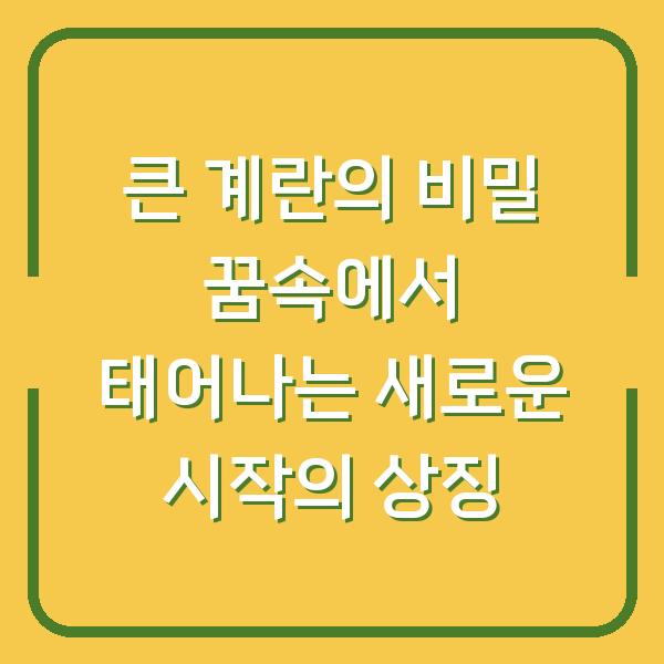 큰 계란의 비밀 꿈속에서 태어나는 새로운 시작의 상징