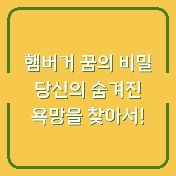 햄버거 꿈의 비밀 당신의 숨겨진 욕망을 찾아서!