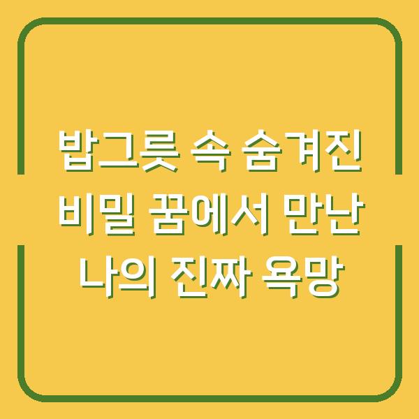 밥그릇 속 숨겨진 비밀 꿈에서 만난 나의 진짜 욕망
