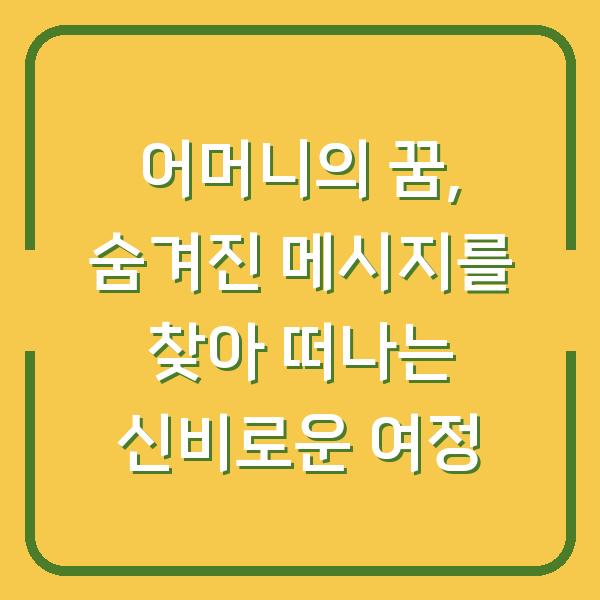 어머니의 꿈, 숨겨진 메시지를 찾아 떠나는 신비로운 여정