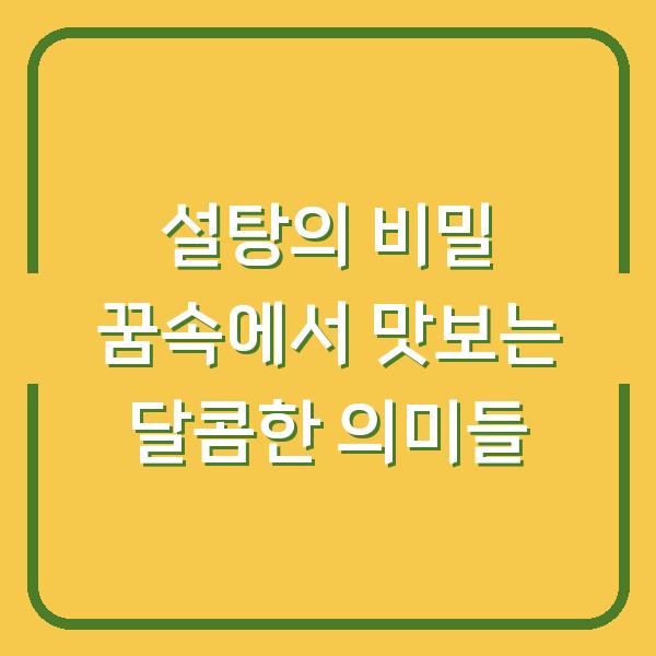설탕의 비밀 꿈속에서 맛보는 달콤한 의미들