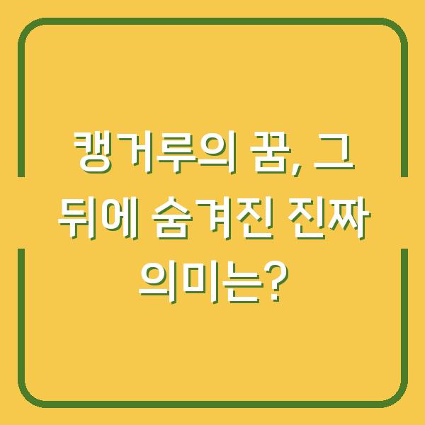 캥거루의 꿈, 그 뒤에 숨겨진 진짜 의미는?