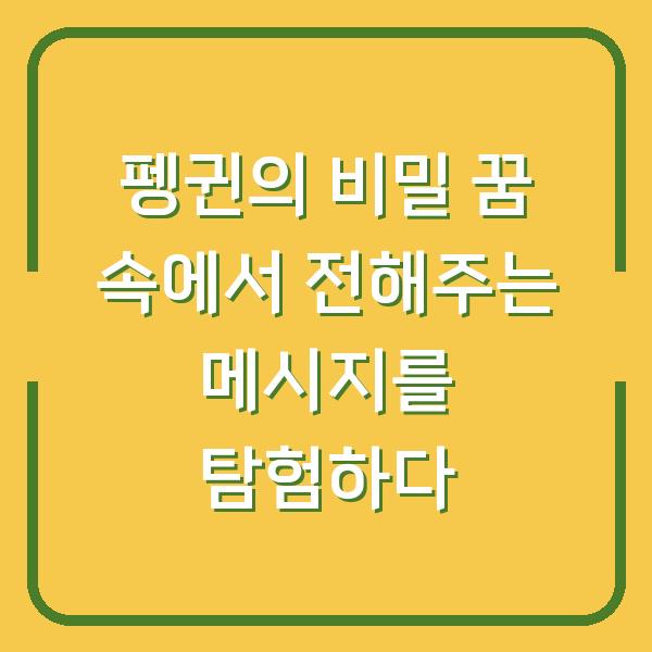 펭귄의 비밀 꿈 속에서 전해주는 메시지를 탐험하다