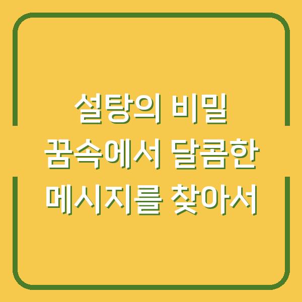 설탕의 비밀 꿈속에서 달콤한 메시지를 찾아서