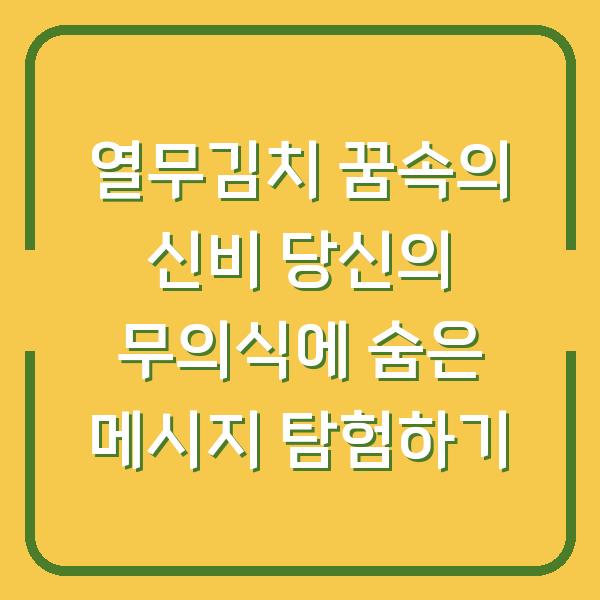 열무김치 꿈속의 신비 당신의 무의식에 숨은 메시지 탐험하기