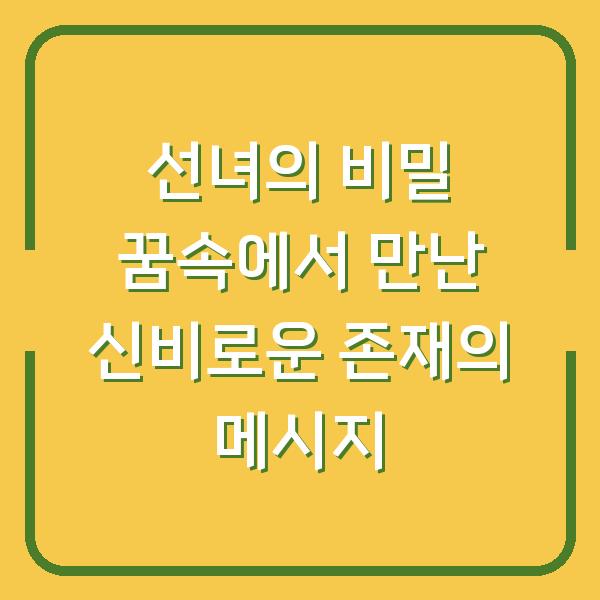 선녀의 비밀 꿈속에서 만난 신비로운 존재의 메시지