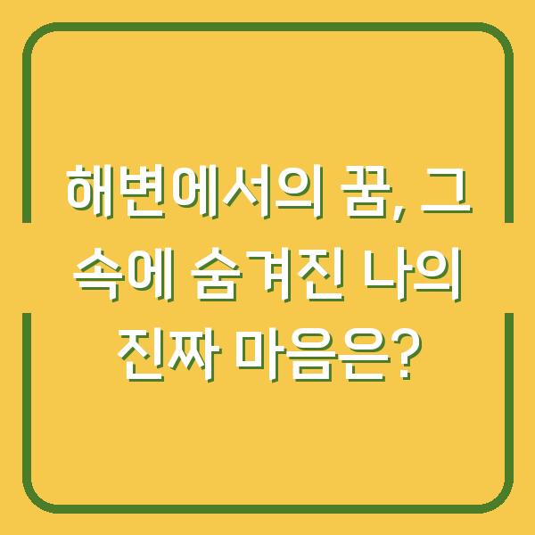 해변에서의 꿈, 그 속에 숨겨진 나의 진짜 마음은?