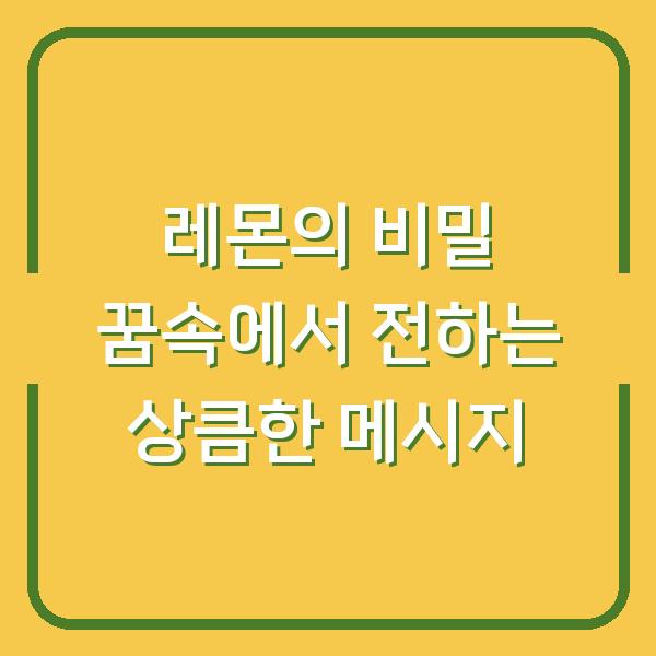 레몬의 비밀 꿈속에서 전하는 상큼한 메시지