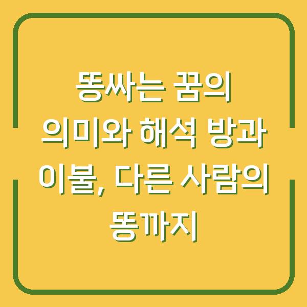 똥싸는 꿈의 의미와 해석 방과 이불, 다른 사람의 똥까지