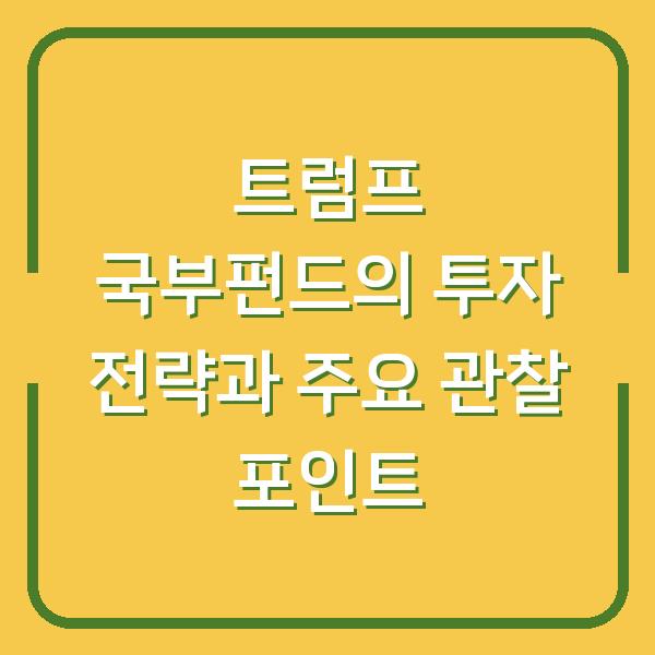 트럼프 국부펀드의 투자 전략과 주요 관찰 포인트