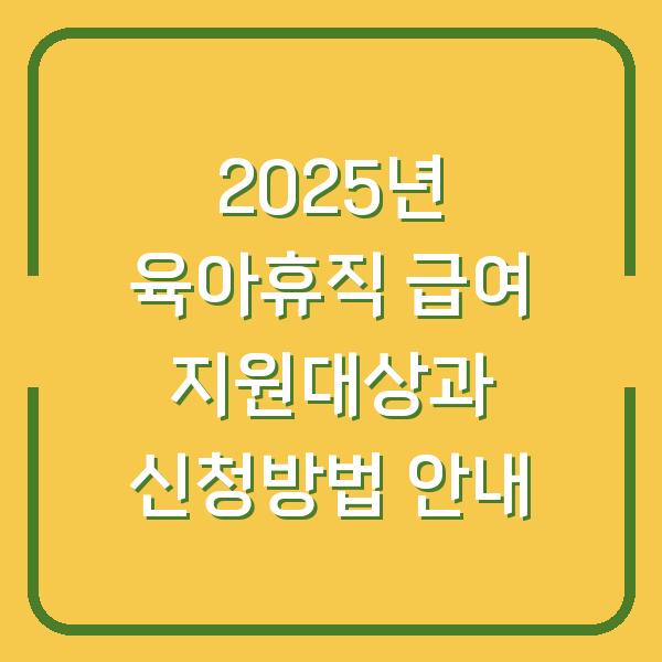 2025년 육아휴직 급여 지원대상과 신청방법 안내