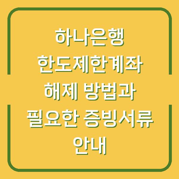 하나은행 한도제한계좌 해제 방법과 필요한 증빙서류 안내