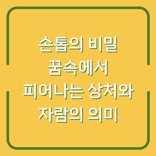 손톱의 비밀 꿈속에서 피어나는 상처와 자람의 의미