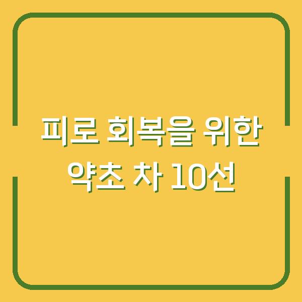 피로 회복을 위한 약초 차 10선