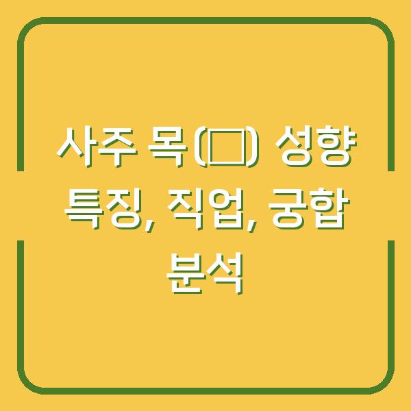 사주 목(木) 성향 특징, 직업, 궁합 분석