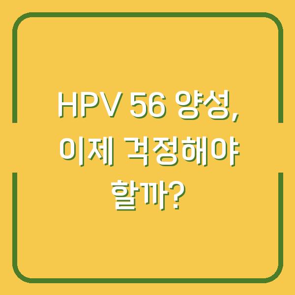 HPV 56 양성, 이제 걱정해야 할까?