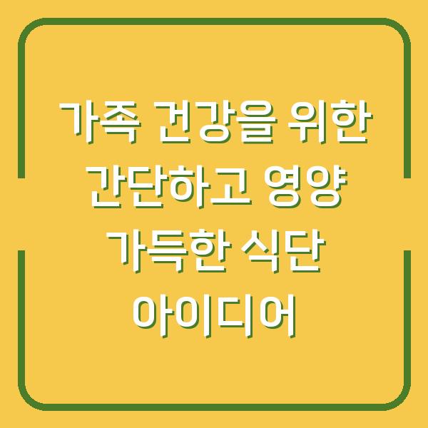 가족 건강을 위한 간단하고 영양 가득한 식단 아이디어