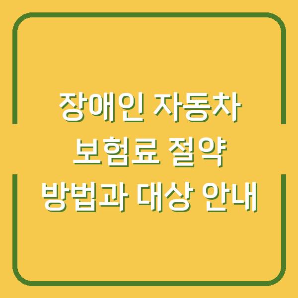 장애인 자동차 보험료 절약 방법과 대상 안내