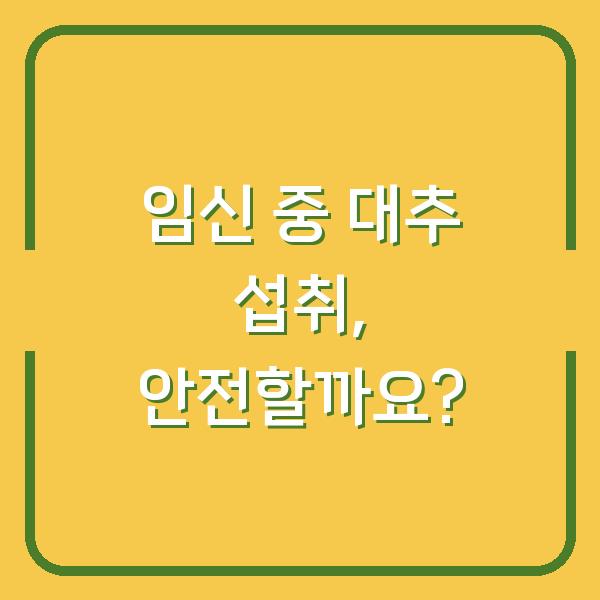 임신 중 대추 섭취, 안전할까요?