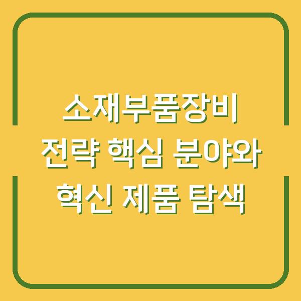 소재부품장비 전략 핵심 분야와 혁신 제품 탐색
