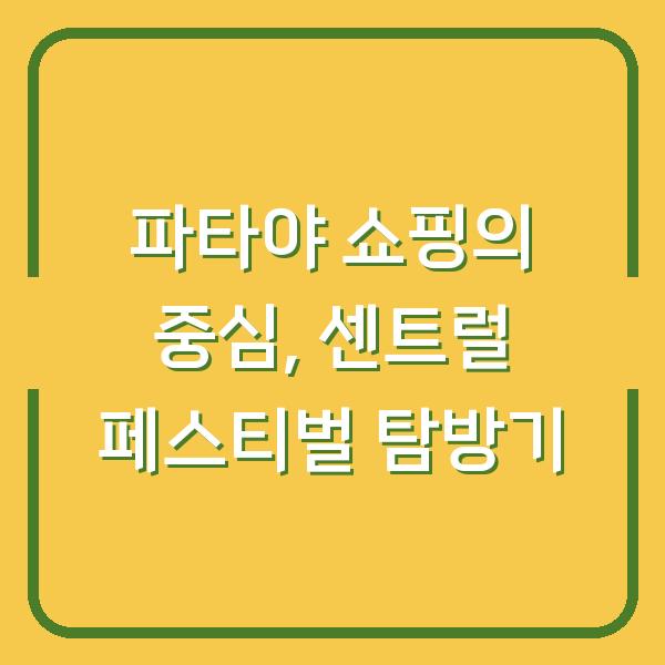 파타야 쇼핑의 중심, 센트럴 페스티벌 탐방기
