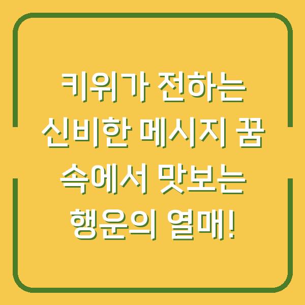 키위가 전하는 신비한 메시지 꿈 속에서 맛보는 행운의 열매!